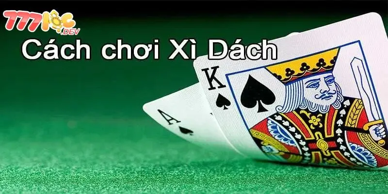 Cách Chơi Xì Dách Đơn Giản, Mang Lại Chiến Thắng Dễ Dàng